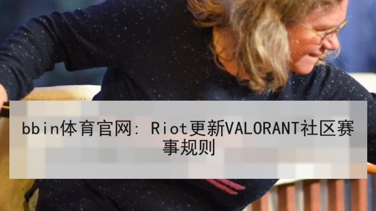 bbin体育官网: Riot更新VALORANT社区赛事规则