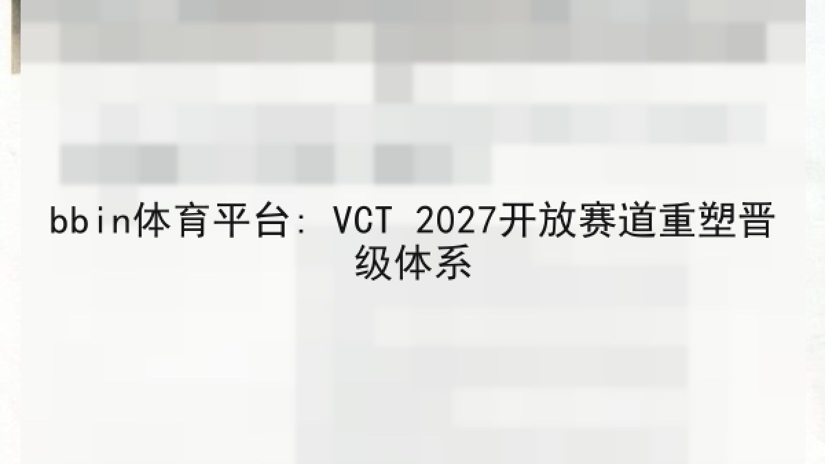 bbin体育平台: VCT 2027开放赛道重塑晋级体系