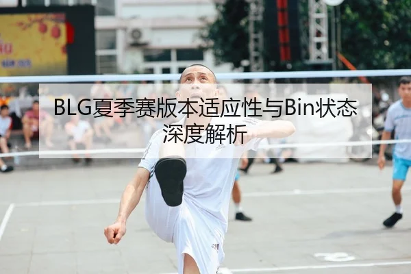 BLG夏季赛版本适应性与Bin状态深度解析