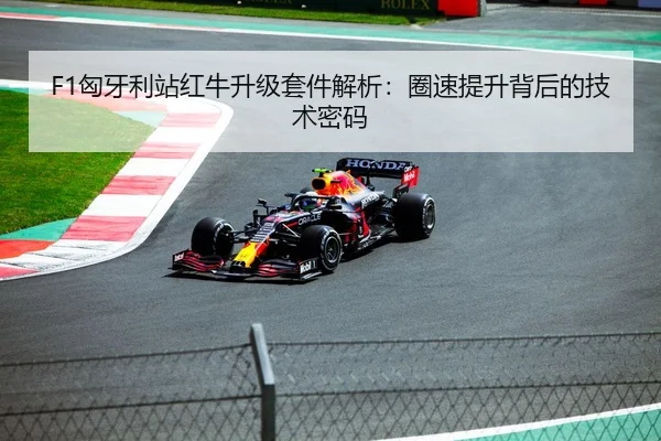 F1匈牙利站红牛升级套件解析：圈速提升背后的技术密码