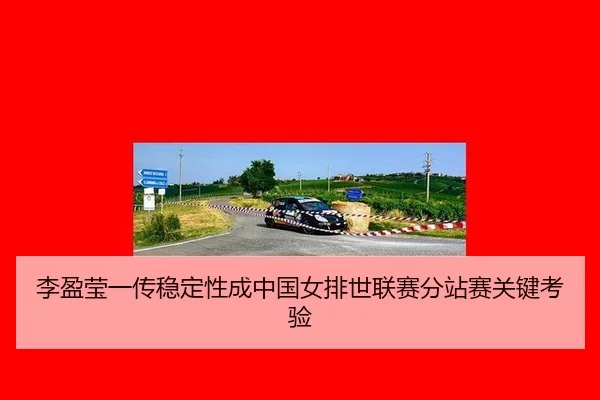 李盈莹一传稳定性成中国女排世联赛分站赛关键考验