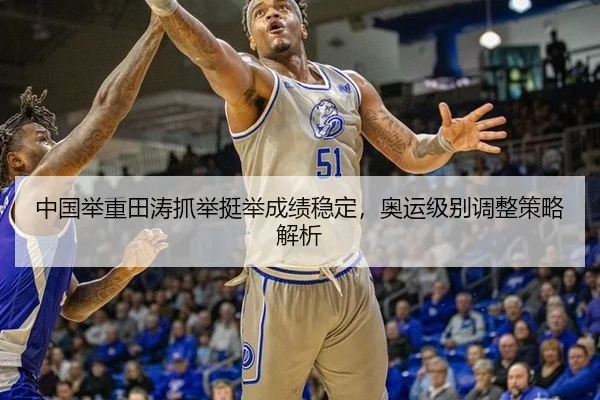 中国举重田涛抓举挺举成绩稳定，奥运级别调整策略解析