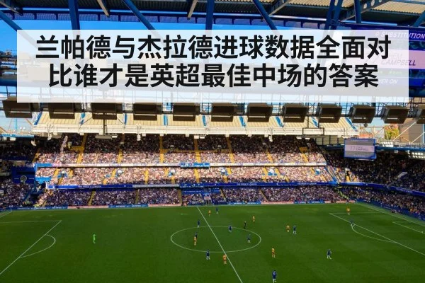 兰帕德与杰拉德进球数据全面对比谁才是英超最佳中场的答案
