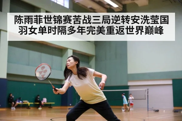 陈雨菲世锦赛苦战三局逆转安洗莹国羽女单时隔多年完美重返世界巅峰