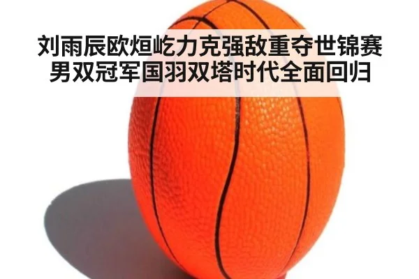 刘雨辰欧烜屹力克强敌重夺世锦赛男双冠军国羽双塔时代全面回归