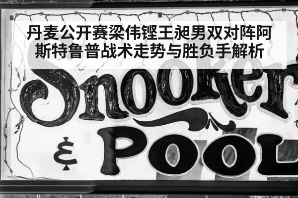 丹麦公开赛梁伟铿王昶男双对阵阿斯特鲁普战术走势与胜负手解析