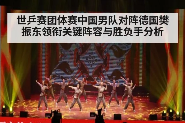 世乒赛团体赛中国男队对阵德国樊振东领衔关键阵容与胜负手分析